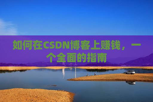 如何在CSDN博客上赚钱，一个全面的指南
