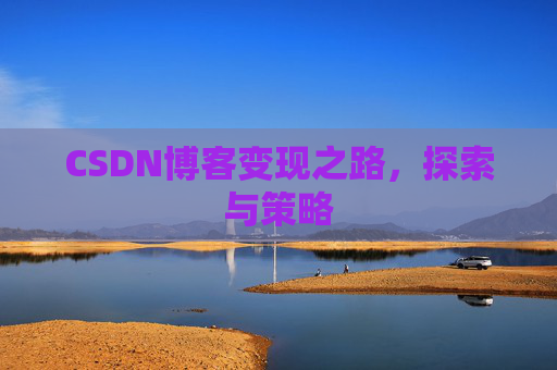 CSDN博客变现之路,探索与策略